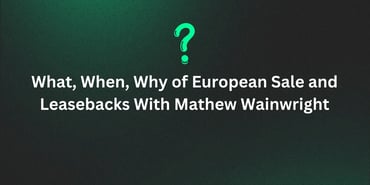 What, When, Why of European Sale and Leasebacks With Mathew Wainwright