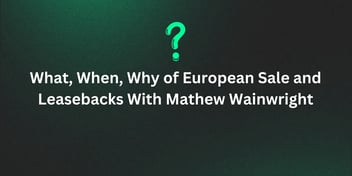 What, When, Why of European Sale and Leasebacks With Mathew Wainwright